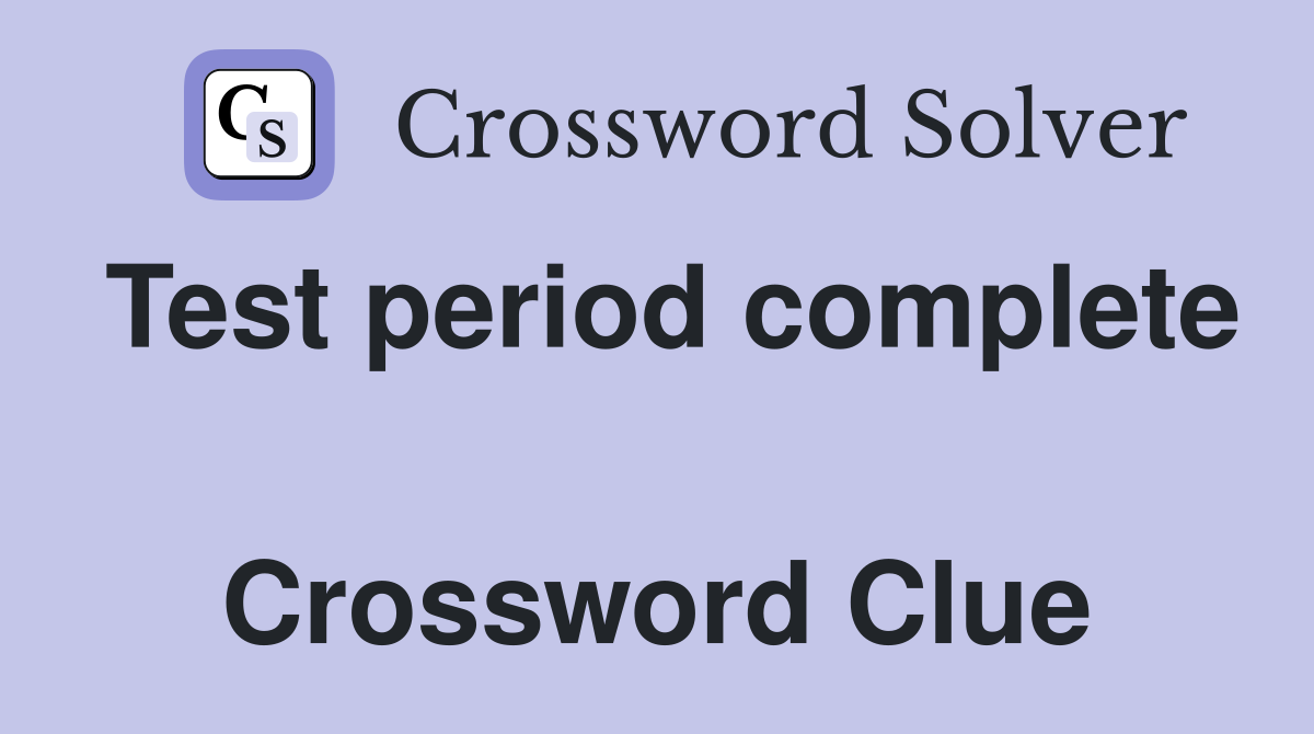 Test period complete  Crossword Clue