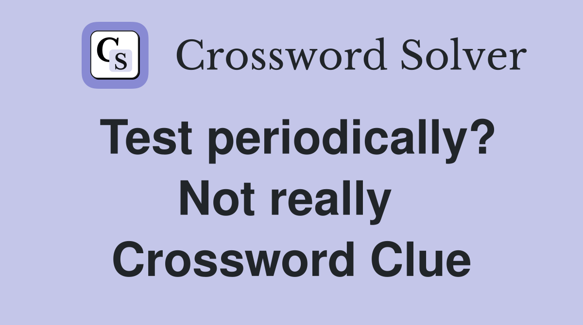 Test periodically? Not really  Crossword Clue