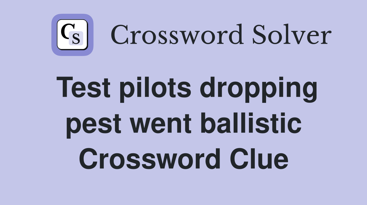 Test pilots dropping pest went ballistic Crossword Clue