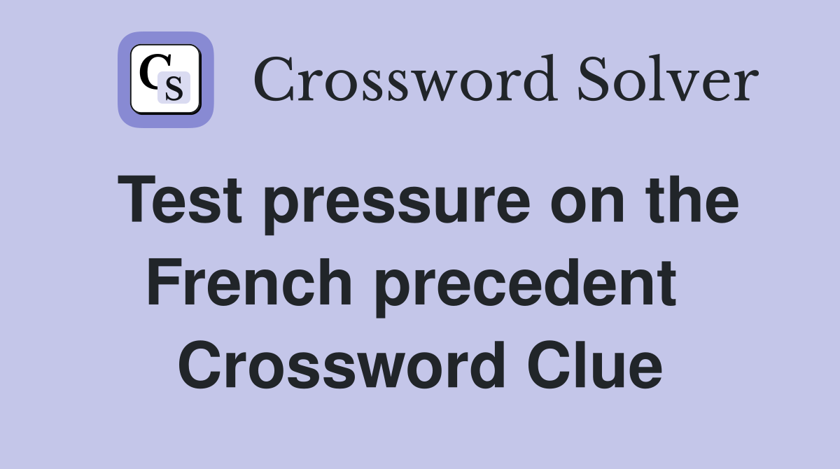 Test pressure on the French precedent  Crossword Clue