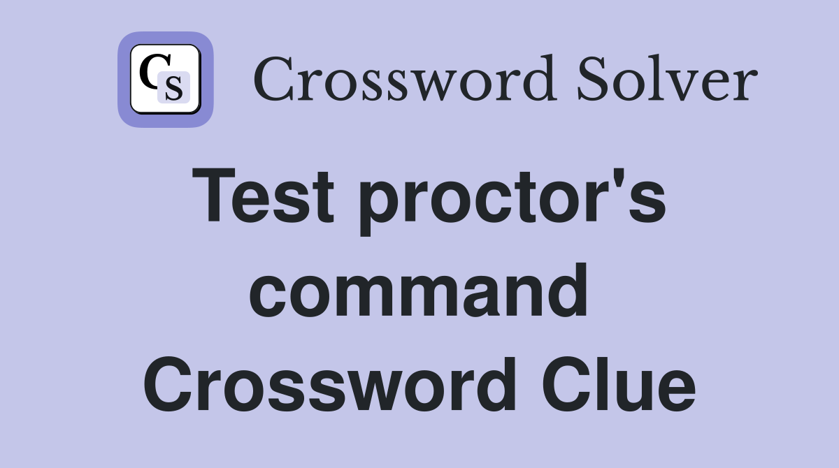 Test proctor's command Crossword Clue