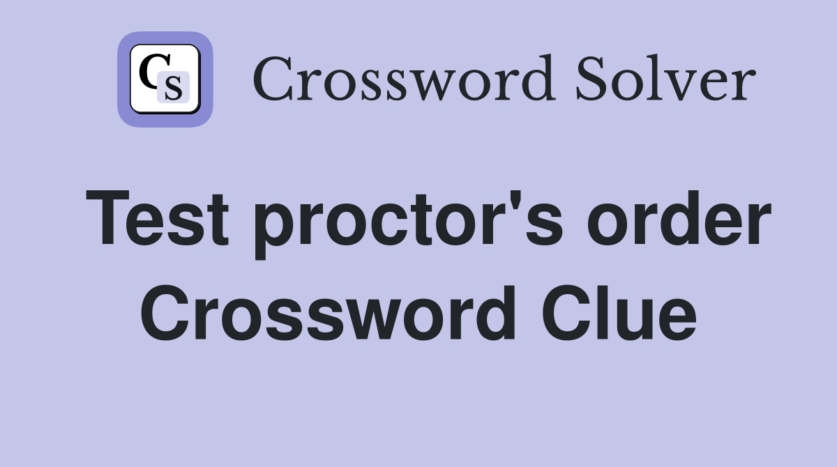 Test proctor's order Crossword Clue