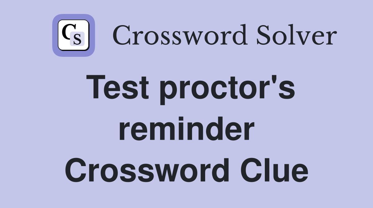 Test proctor's reminder Crossword Clue