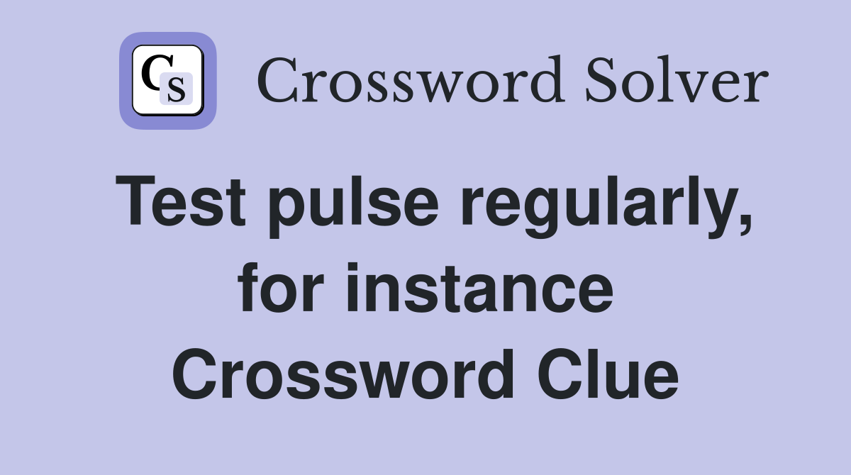Test pulse regularly, for instance Crossword Clue