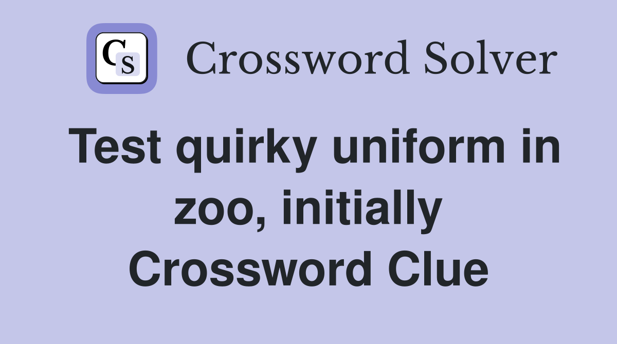 Test quirky uniform in zoo, initially Crossword Clue
