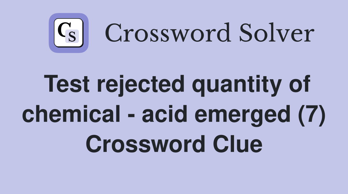 Test rejected quantity of chemical - acid emerged (7) Crossword Clue