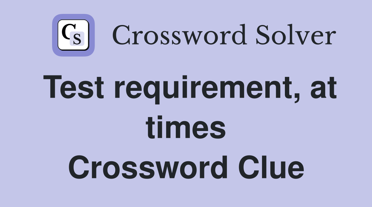 Test requirement, at times Crossword Clue