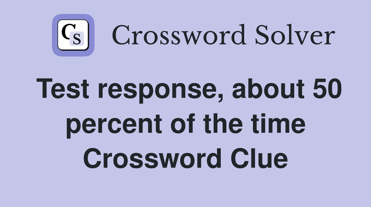 Test response, about 50 percent of the time Crossword Clue