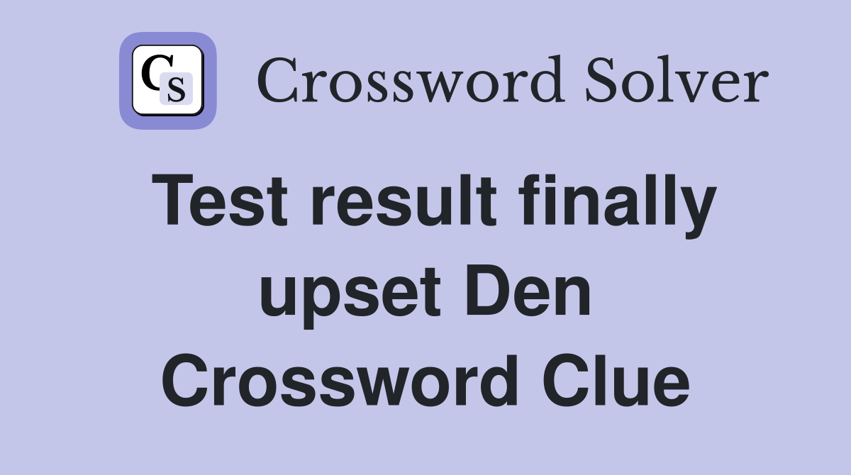 Test result finally upset Den Crossword Clue