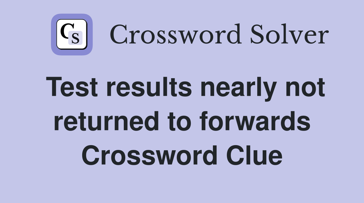 Test results nearly not returned to forwards Crossword Clue