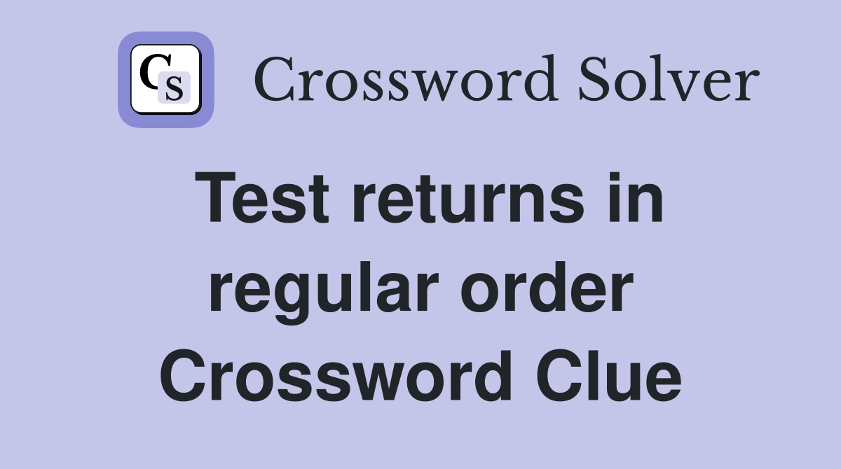 Test returns in regular order Crossword Clue