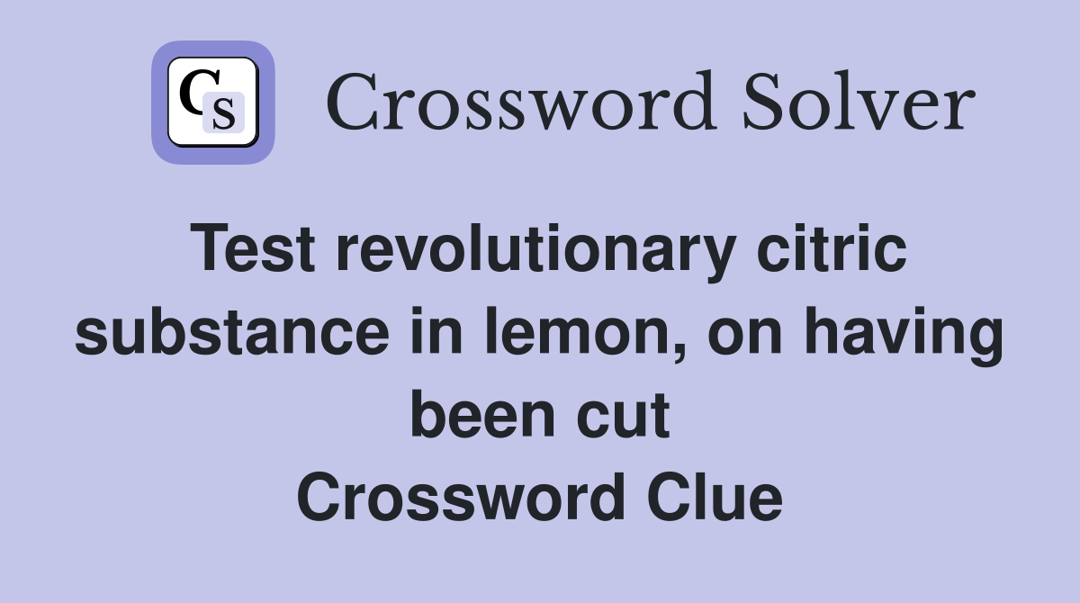 Test revolutionary citric substance in lemon, on having been cut Crossword Clue