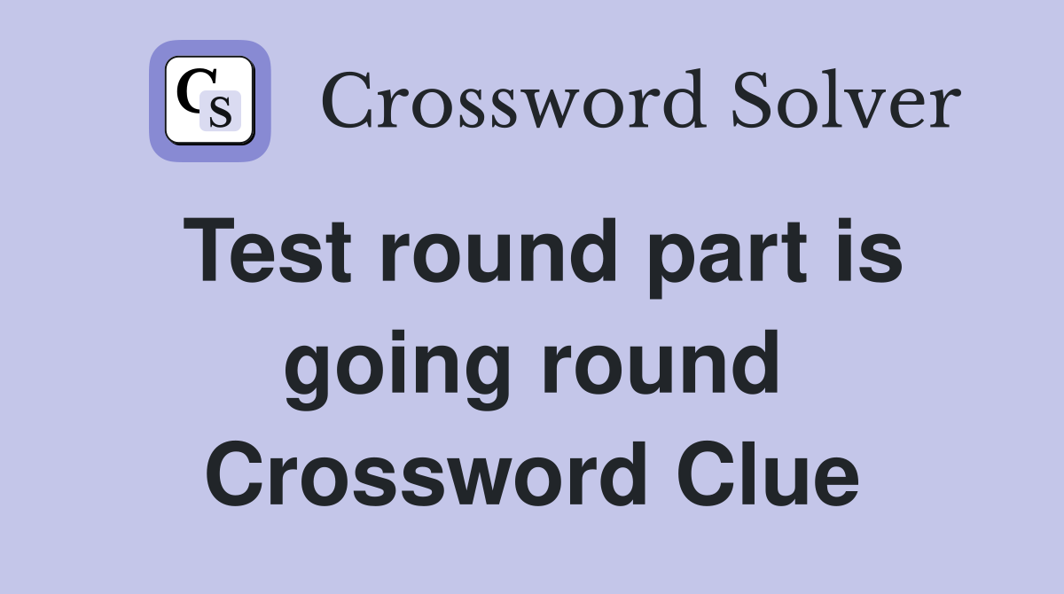 Test round part is going round Crossword Clue