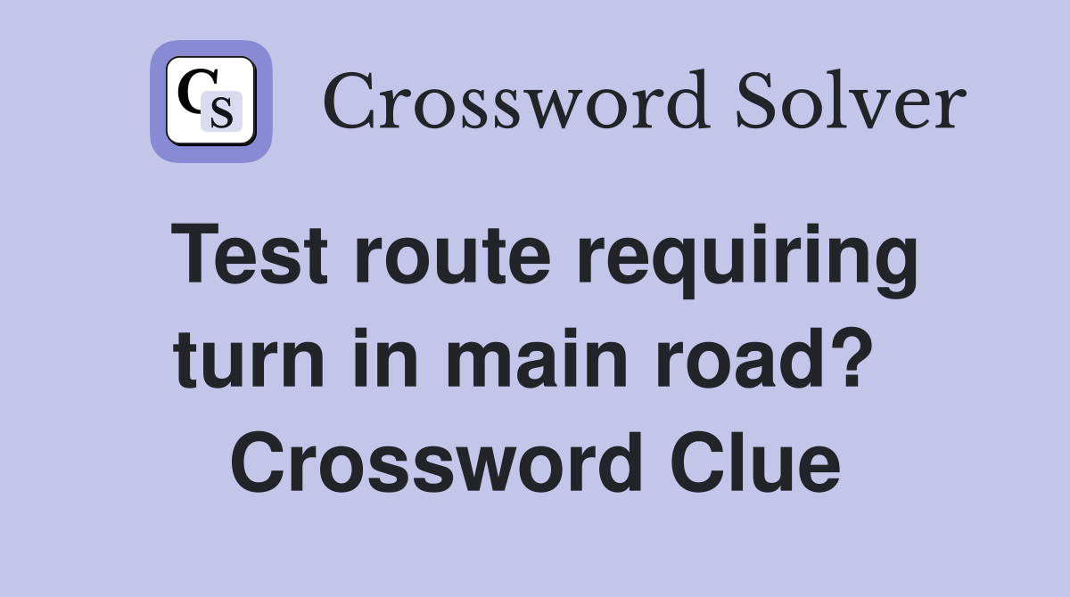 Test route requiring turn in main road?  Crossword Clue