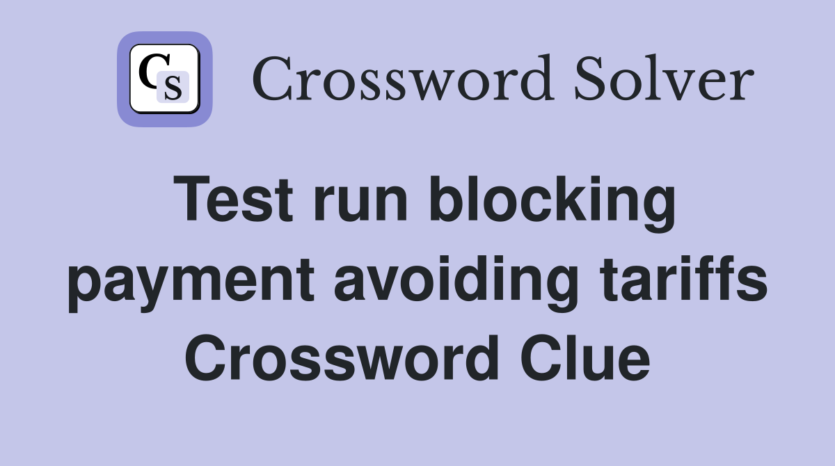Test run blocking payment avoiding tariffs Crossword Clue
