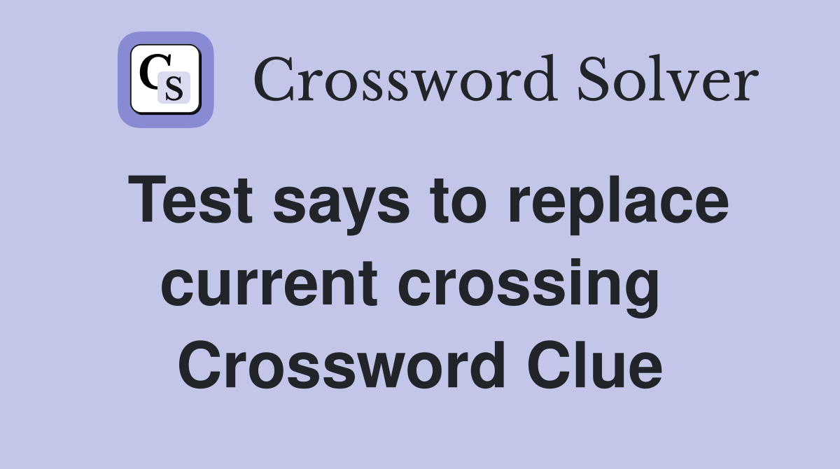 Test says to replace current crossing  Crossword Clue