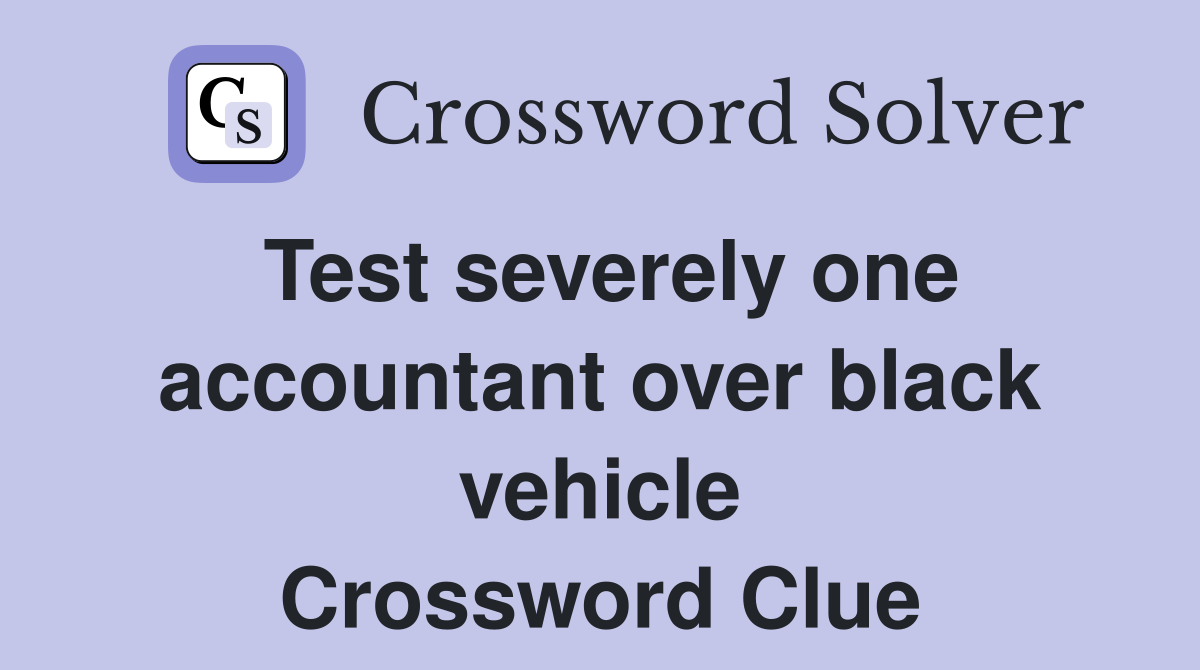 Test severely one accountant over black vehicle Crossword Clue
