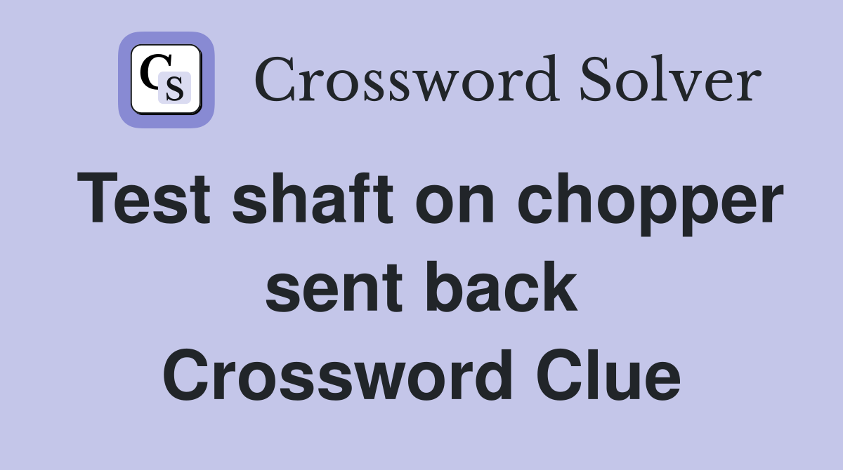 Test shaft on chopper sent back Crossword Clue