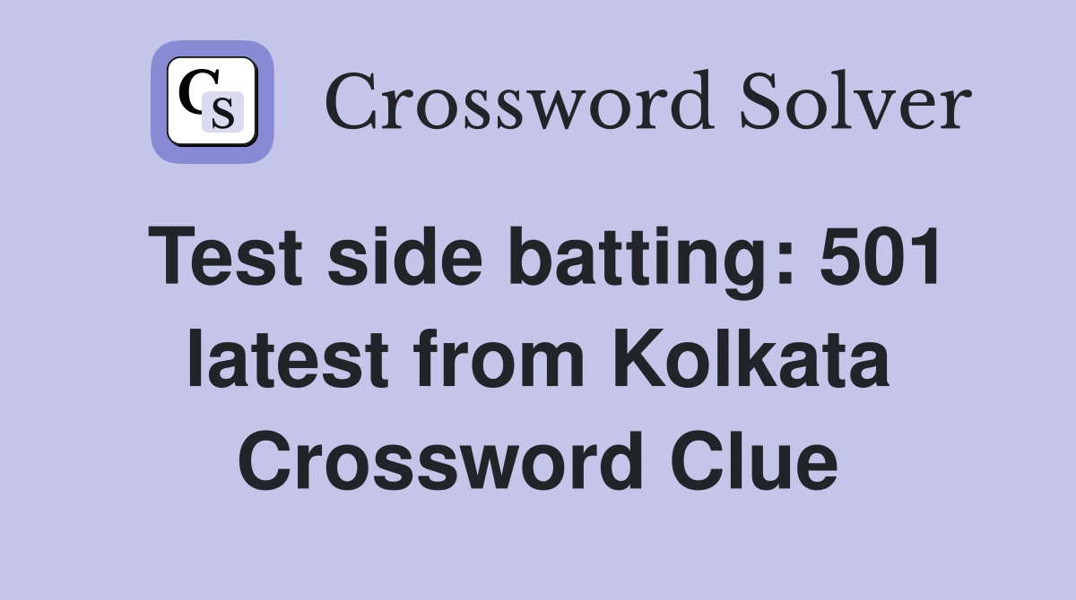 Test side batting: 501 latest from Kolkata Crossword Clue