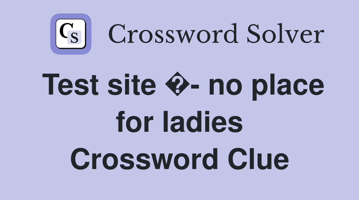 Test site �- no place for ladies Crossword Clue