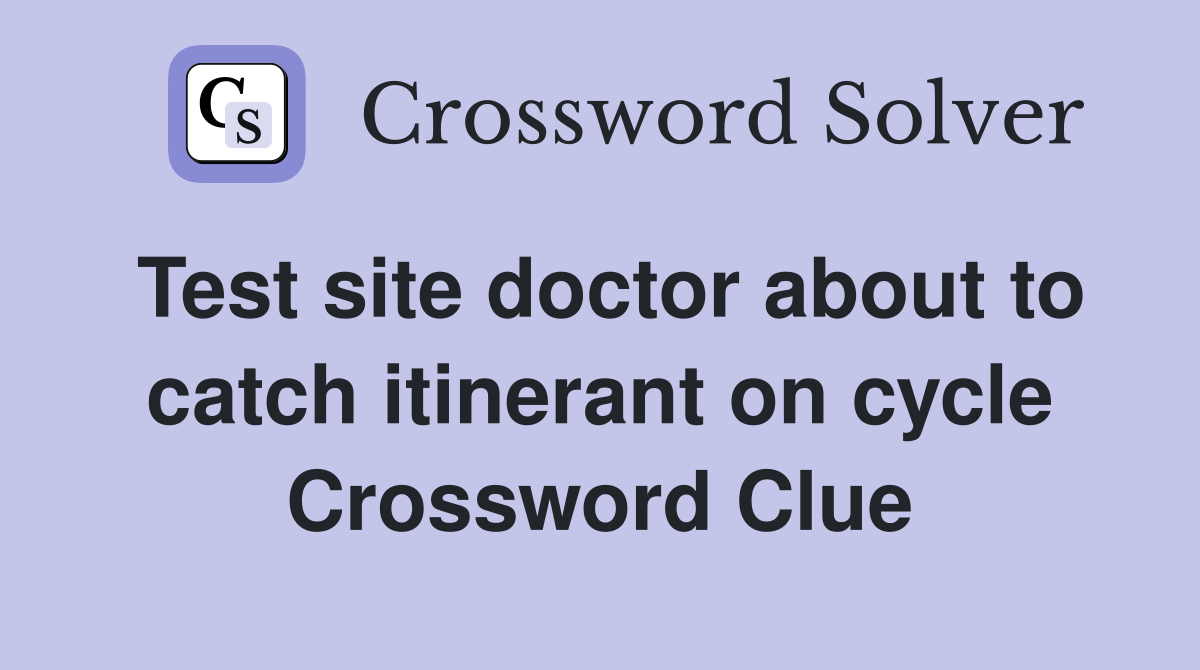 Test site doctor about to catch itinerant on cycle Crossword Clue