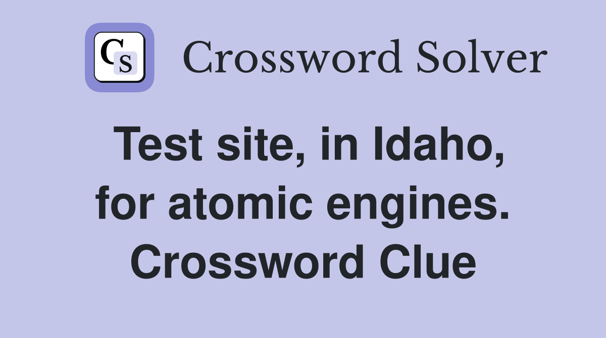 Test site, in Idaho, for atomic engines. Crossword Clue