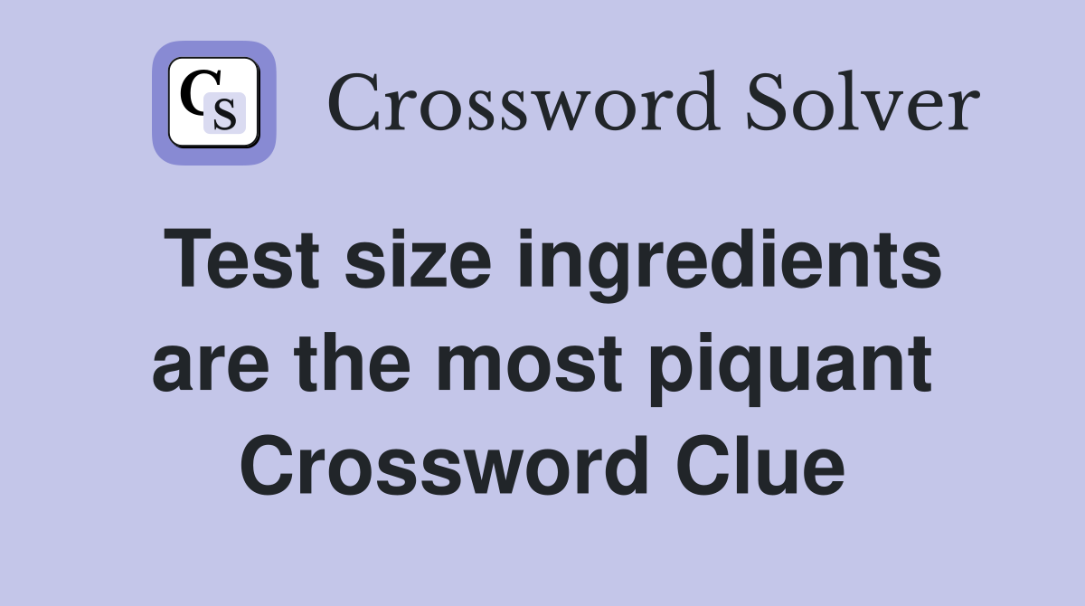 Test size ingredients are the most piquant Crossword Clue