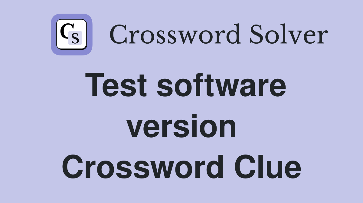 Test software version Crossword Clue