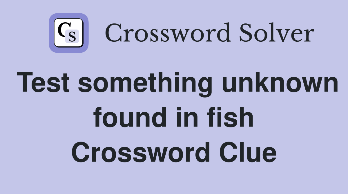 Test something unknown found in fish Crossword Clue