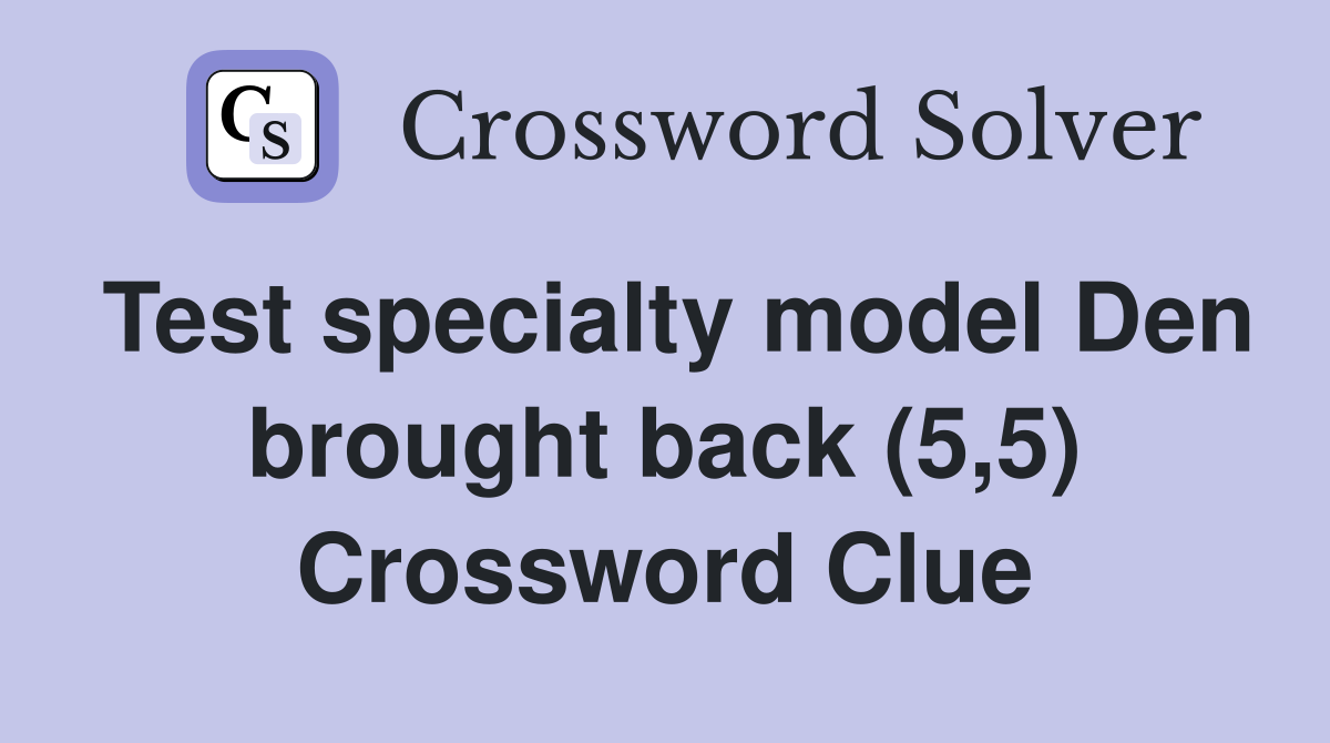 Test specialty model Den brought back (5,5) Crossword Clue