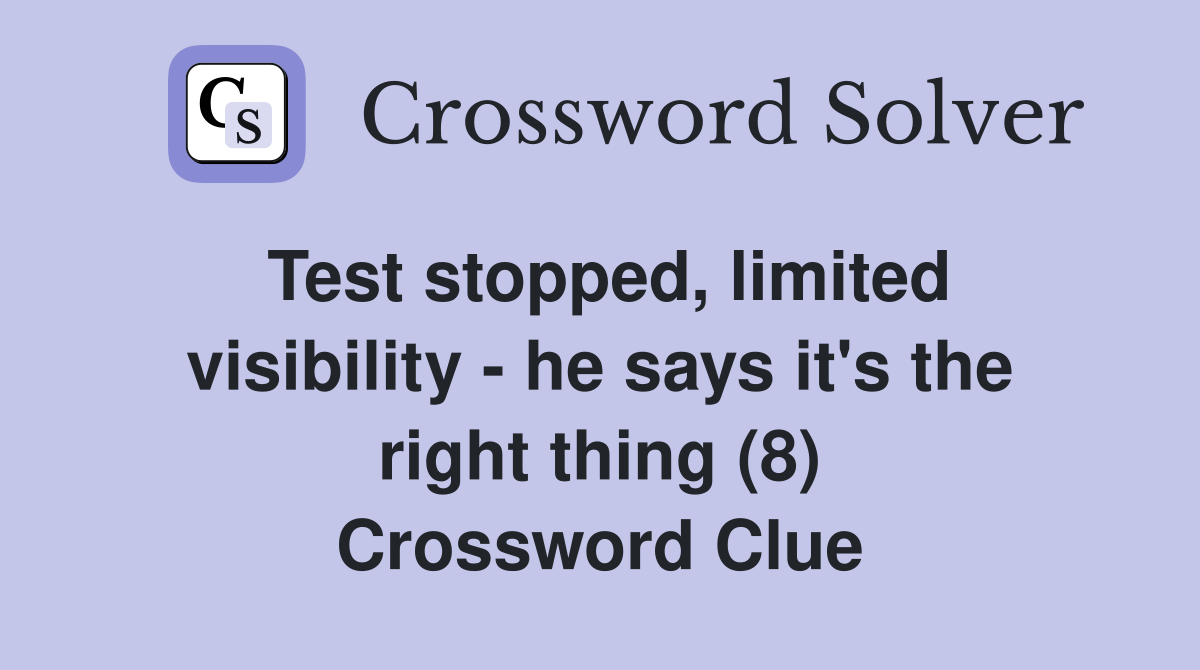 Test stopped, limited visibility - he says it's the right thing (8) Crossword Clue