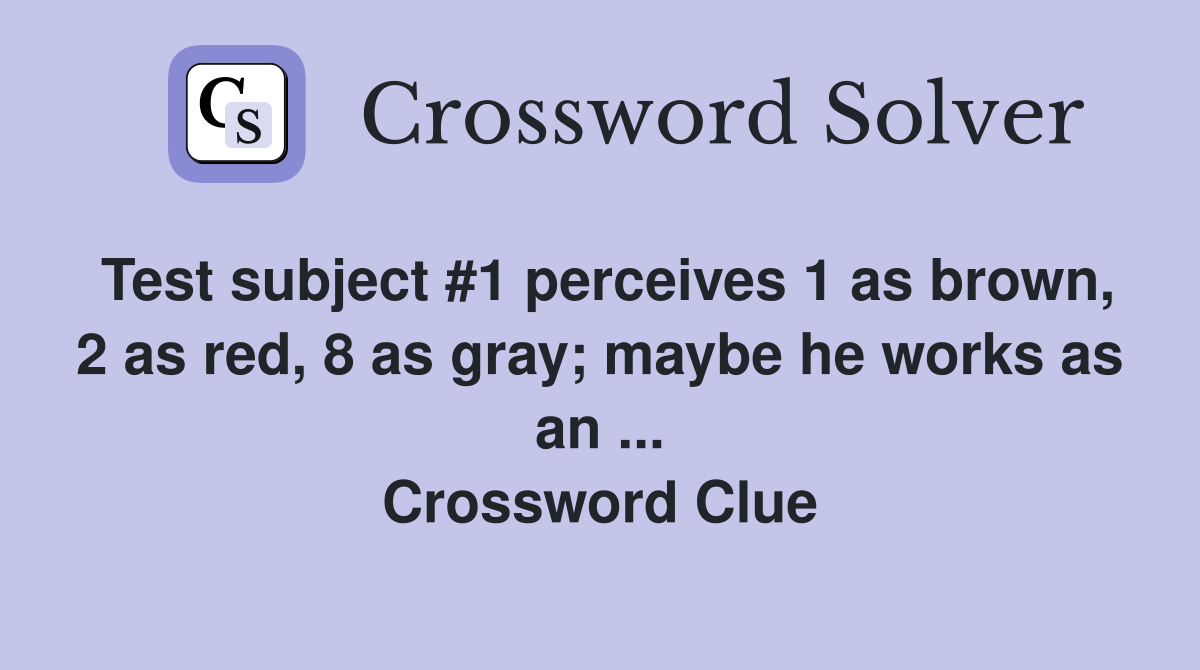 Test subject #1 perceives 1 as brown, 2 as red, 8 as gray; maybe he works as an ... Crossword Clue