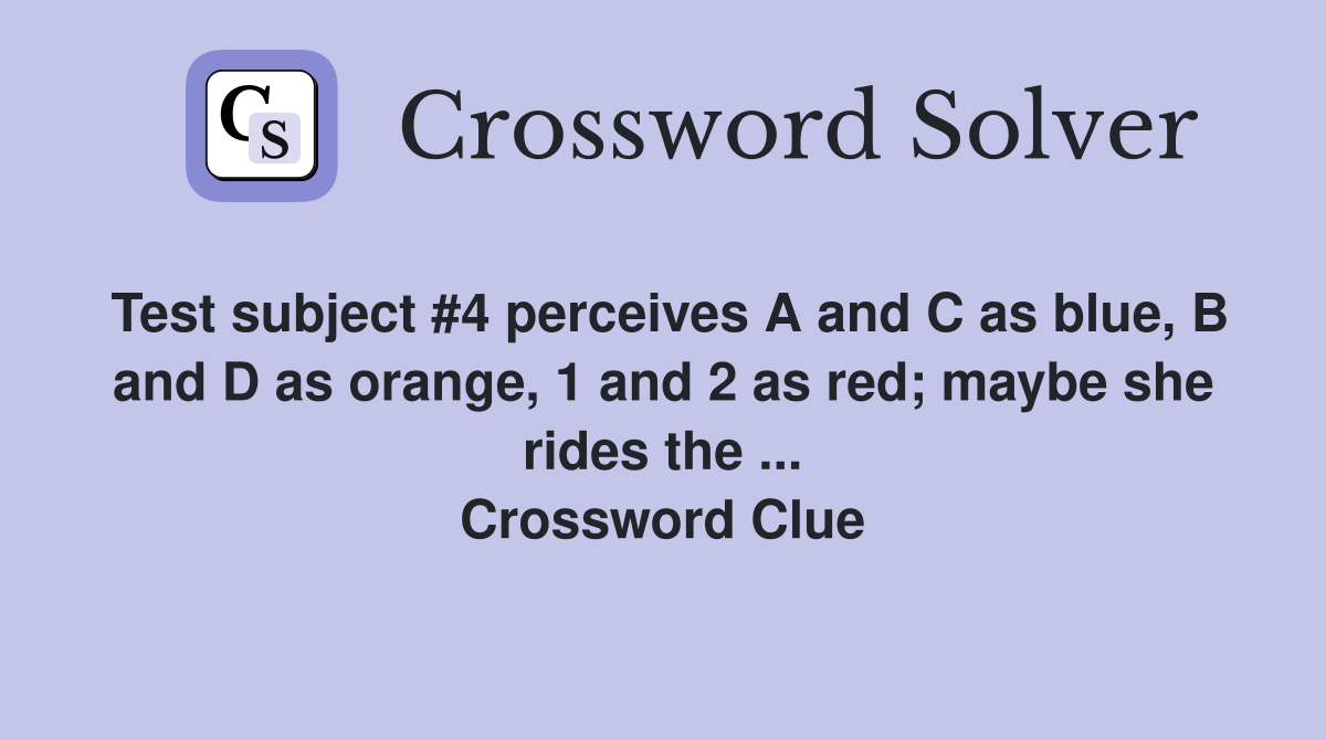 Test subject #4 perceives A and C as blue, B and D as orange, 1 and 2 as red; maybe she rides the ... Crossword Clue