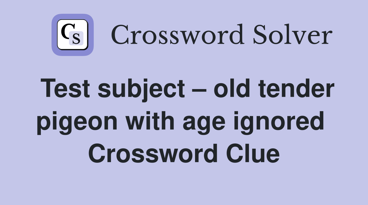 Test subject – old tender pigeon with age ignored  Crossword Clue