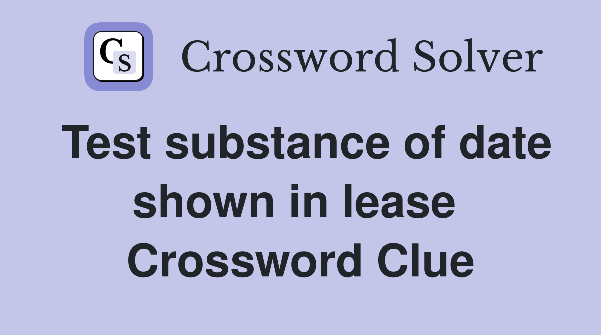 Test substance of date shown in lease  Crossword Clue