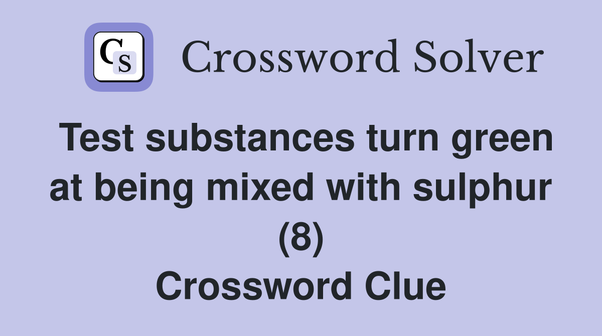 Test substances turn green at being mixed with sulphur (8) Crossword Clue