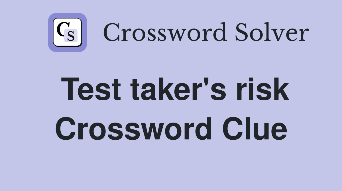 Test taker's risk Crossword Clue