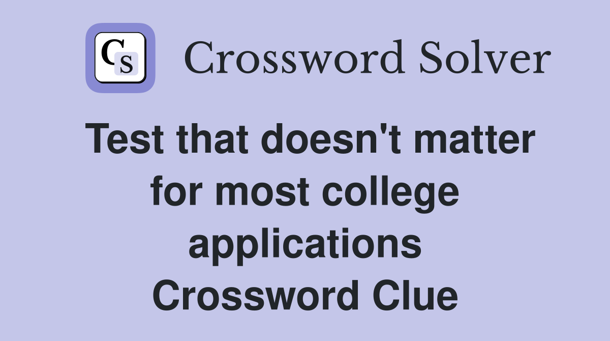 Test that doesn't matter for most college applications Crossword Clue