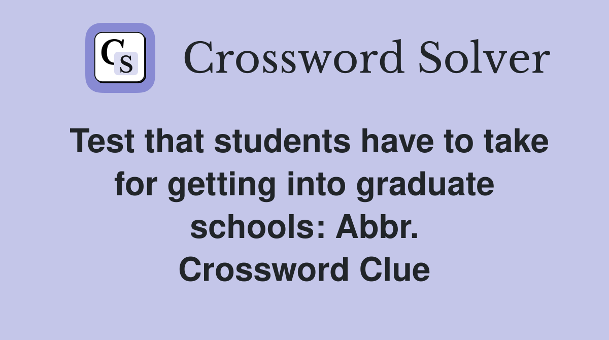 Test that students have to take for getting into graduate schools: Abbr. Crossword Clue