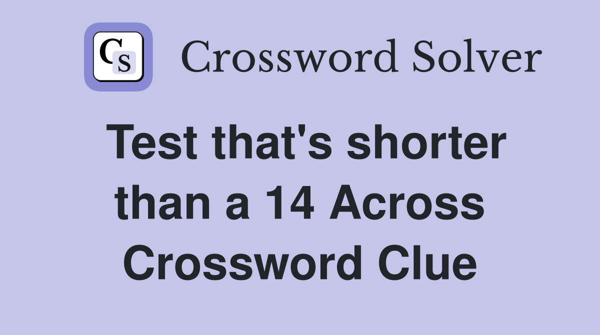Test that's shorter than a 14 Across Crossword Clue