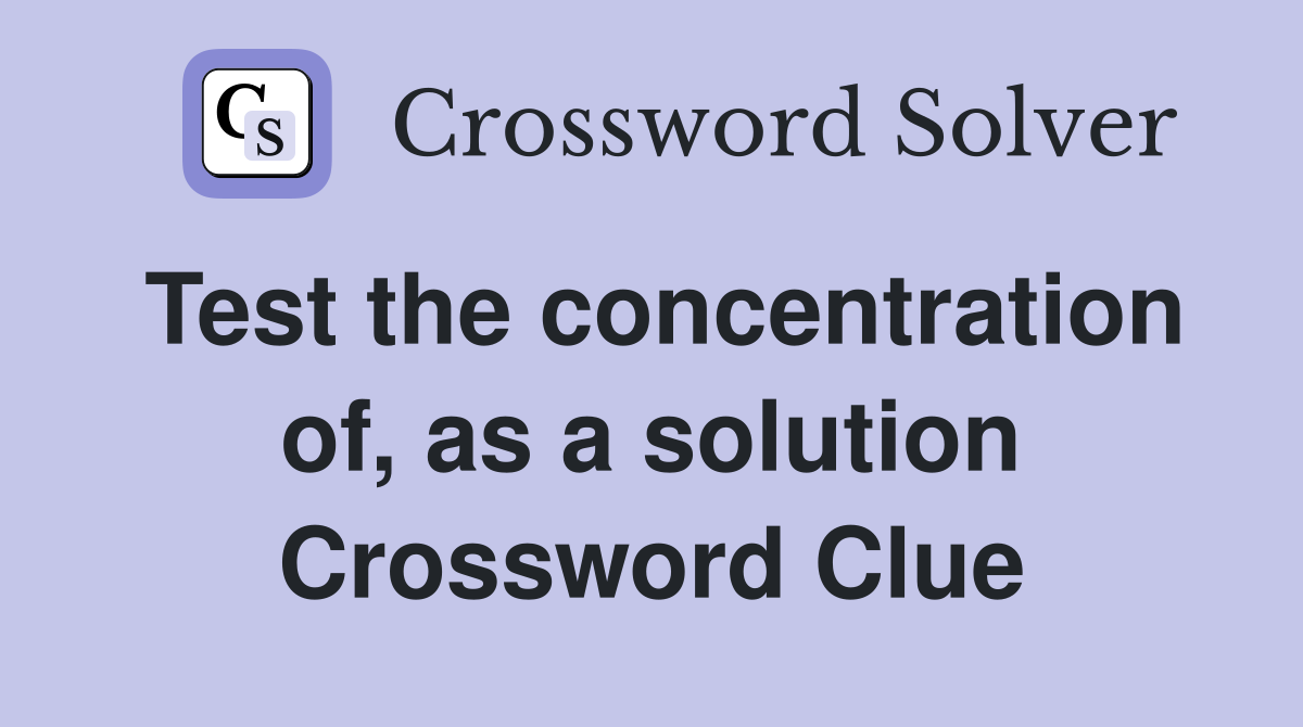 Test the concentration of, as a solution Crossword Clue