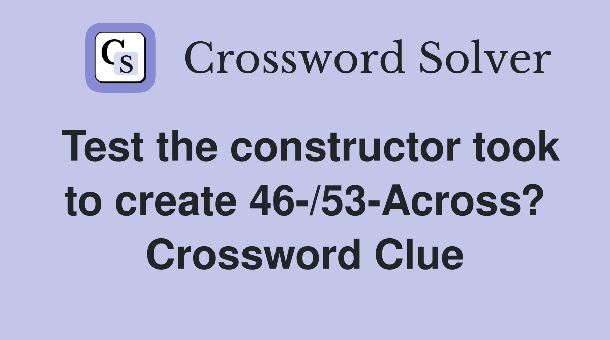 Test the constructor took to create 46-/53-Across? Crossword Clue