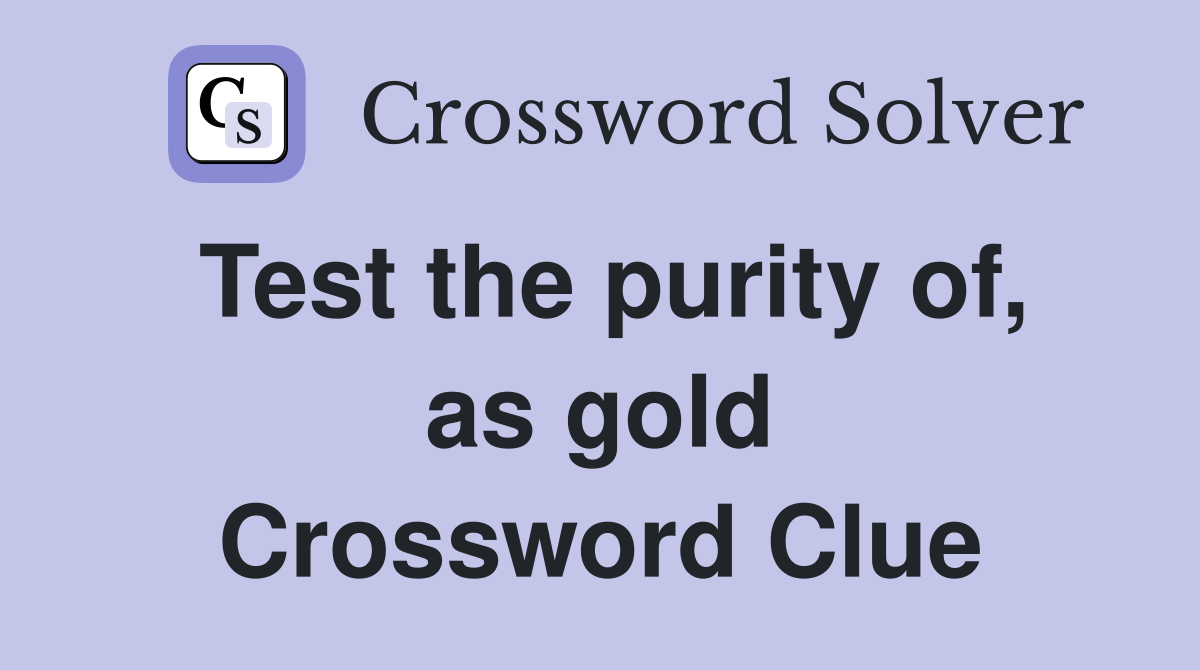 Test the purity of, as gold Crossword Clue