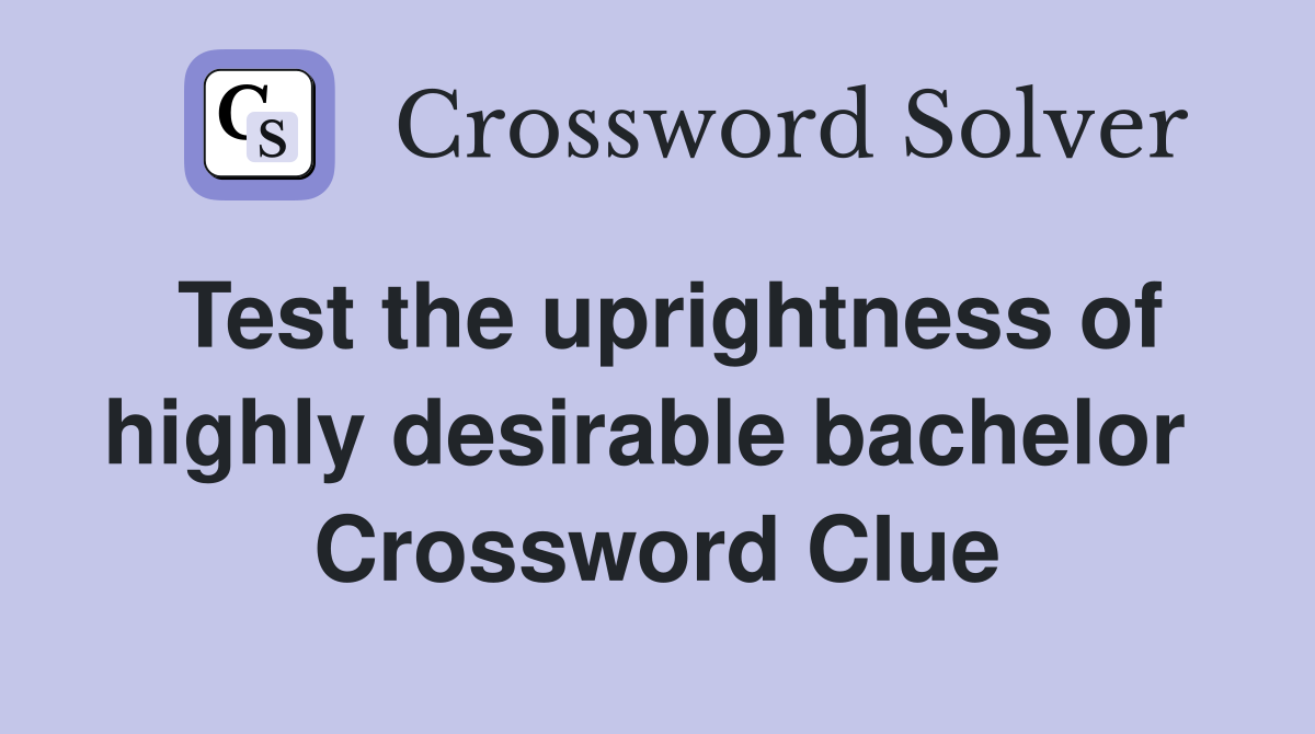 Test the uprightness of highly desirable bachelor  Crossword Clue
