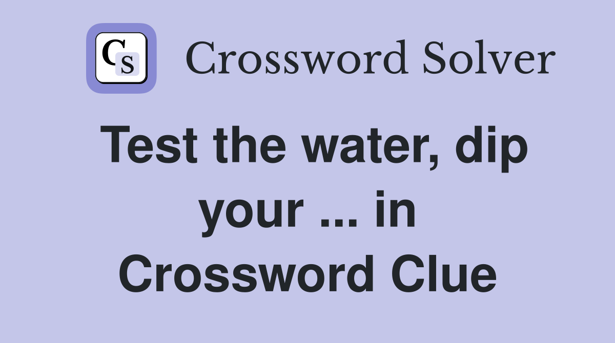 Test the water, dip your ... in Crossword Clue