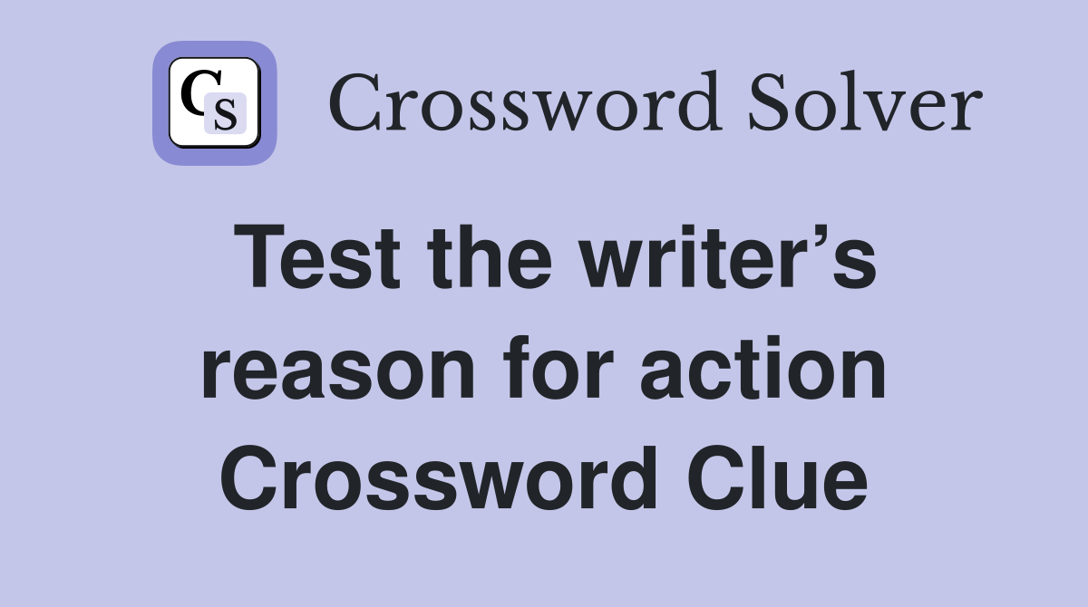 Test the writer’s reason for action Crossword Clue