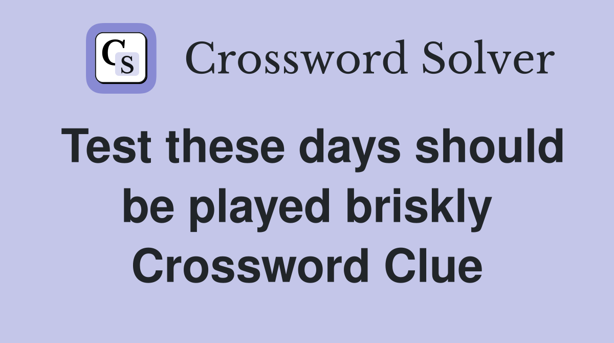 Test these days should be played briskly Crossword Clue