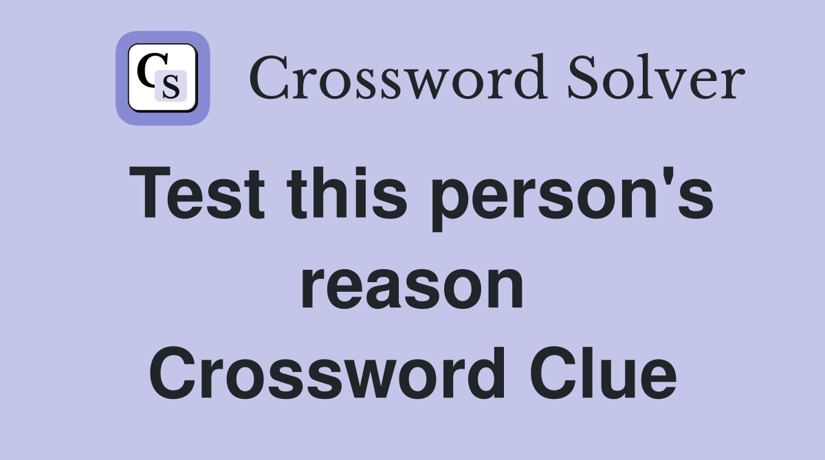 Test this person's reason Crossword Clue