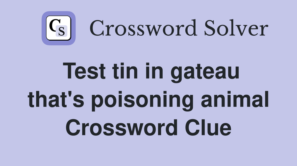 Test tin in gateau that's poisoning animal Crossword Clue