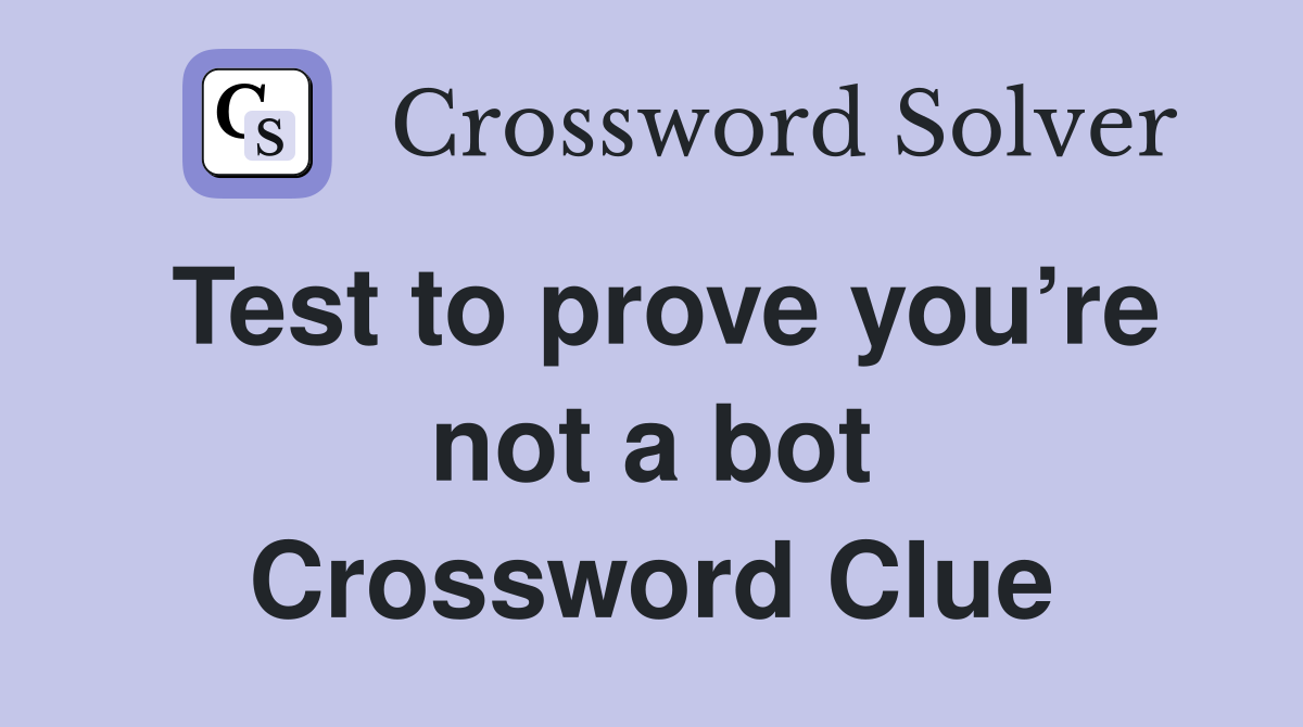 Test to prove you’re not a bot Crossword Clue